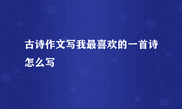 古诗作文写我最喜欢的一首诗怎么写