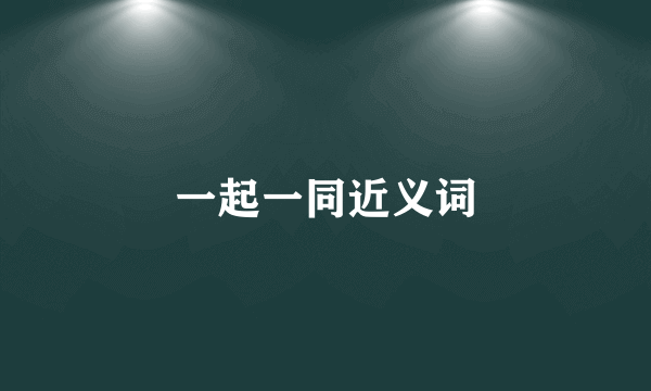 一起一同近义词