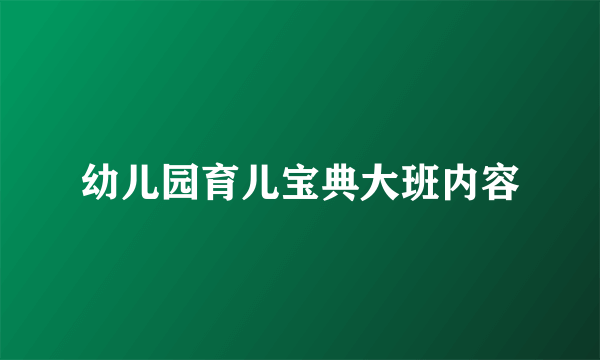幼儿园育儿宝典大班内容