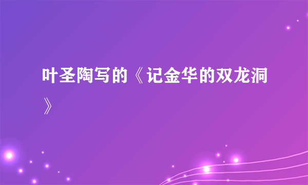 叶圣陶写的《记金华的双龙洞》