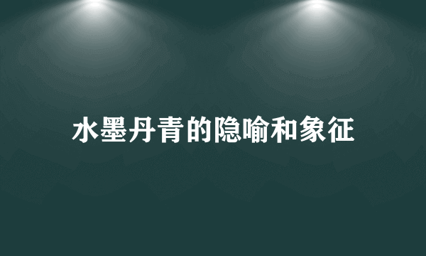 水墨丹青的隐喻和象征