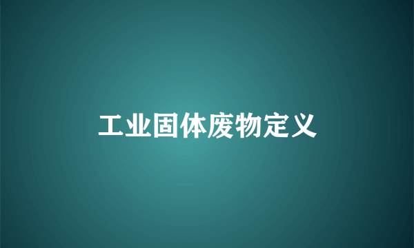 工业固体废物定义