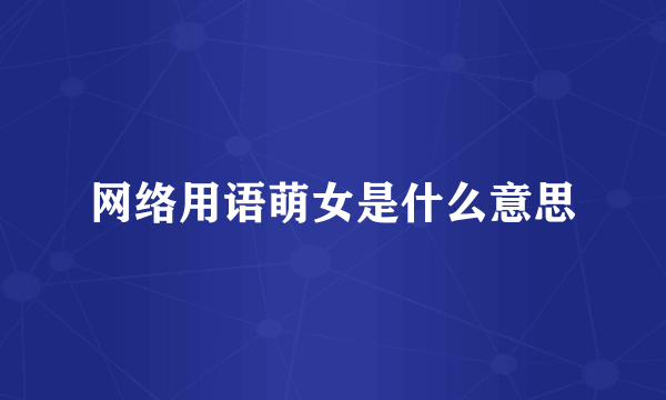 网络用语萌女是什么意思