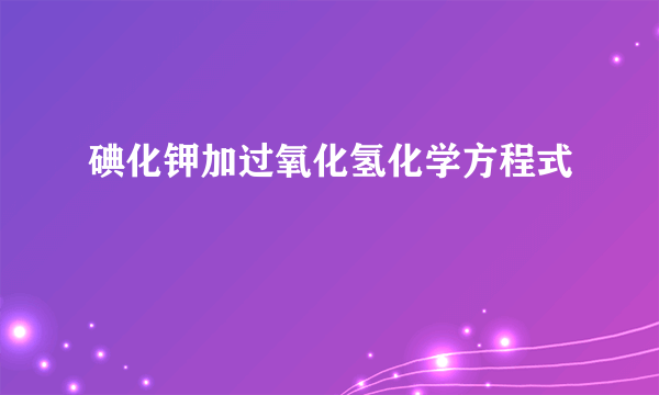 碘化钾加过氧化氢化学方程式