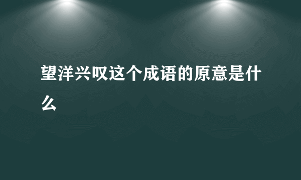 望洋兴叹这个成语的原意是什么