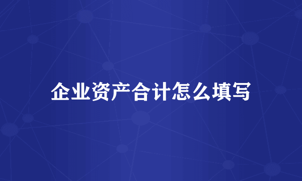 企业资产合计怎么填写