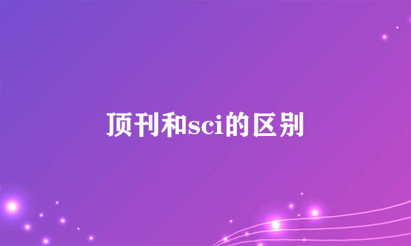 顶刊和sci的区别