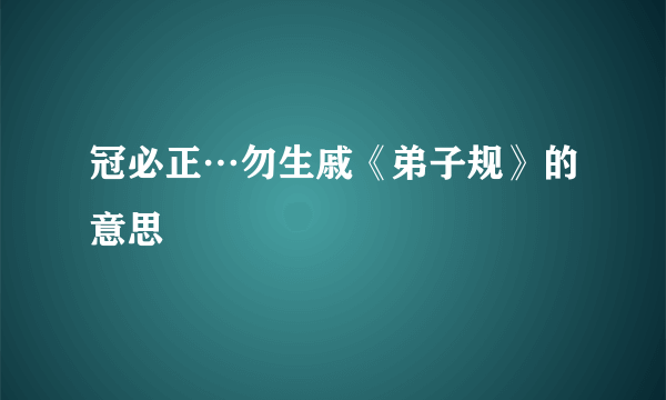 冠必正…勿生戚《弟子规》的意思