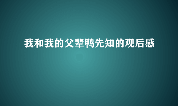 我和我的父辈鸭先知的观后感