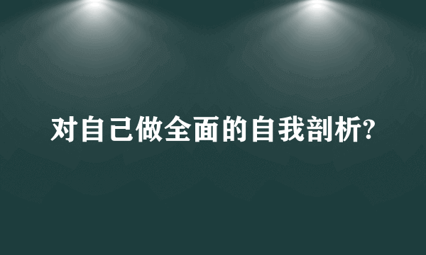 对自己做全面的自我剖析?