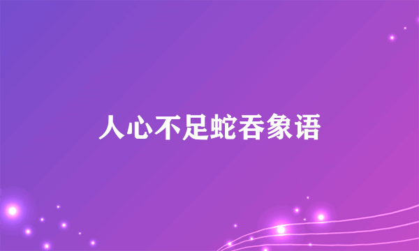 人心不足蛇吞象语