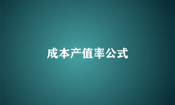 成本产值率公式