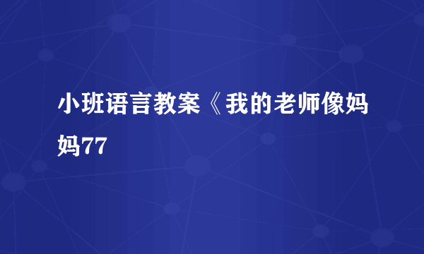 小班语言教案《我的老师像妈妈77