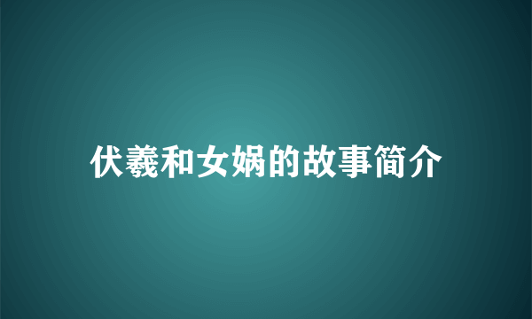 伏羲和女娲的故事简介
