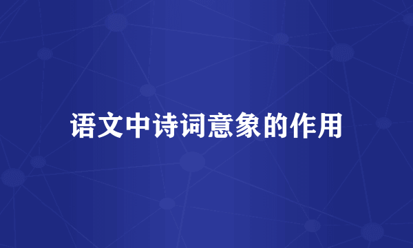 语文中诗词意象的作用
