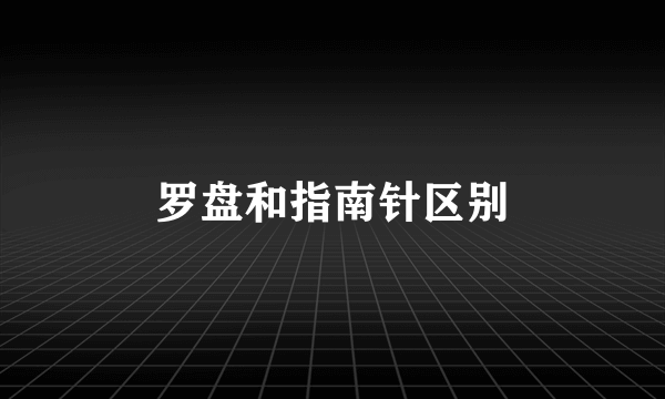 罗盘和指南针区别
