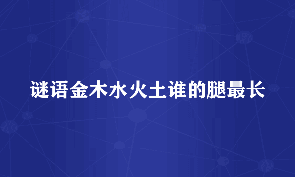 谜语金木水火土谁的腿最长