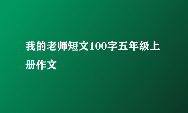 我的老师短文100字五年级上册作文