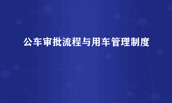 公车审批流程与用车管理制度