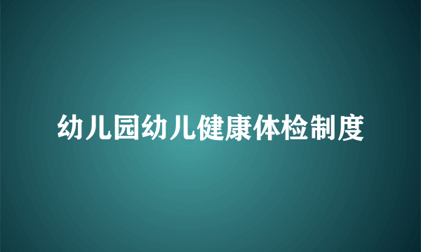 幼儿园幼儿健康体检制度