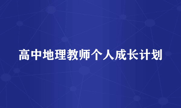 高中地理教师个人成长计划