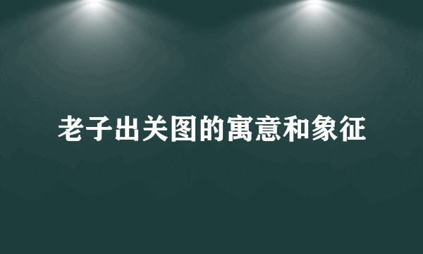 老子出关图的寓意和象征