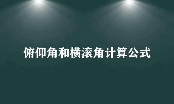 俯仰角和横滚角计算公式