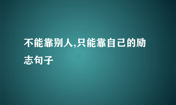 不能靠别人,只能靠自己的励志句子