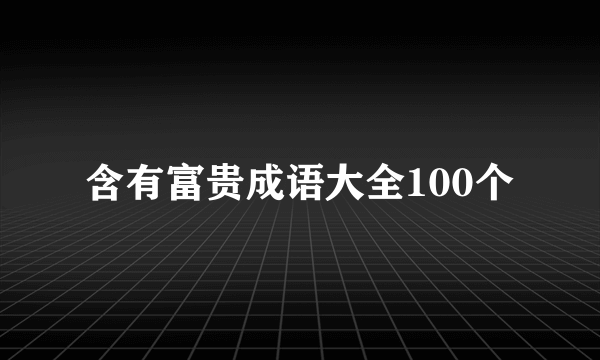 含有富贵成语大全100个