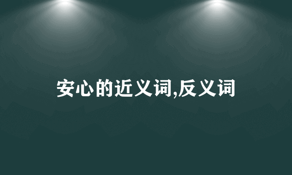 安心的近义词,反义词