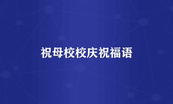 祝母校校庆祝福语