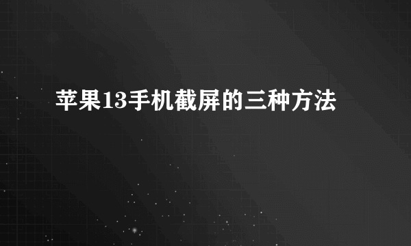 苹果13手机截屏的三种方法