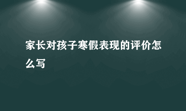 家长对孩子寒假表现的评价怎么写