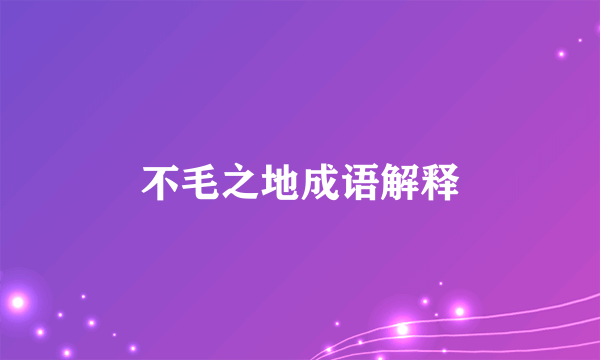 不毛之地成语解释