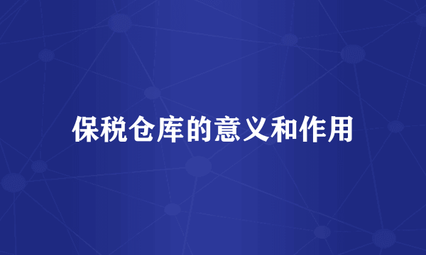 保税仓库的意义和作用
