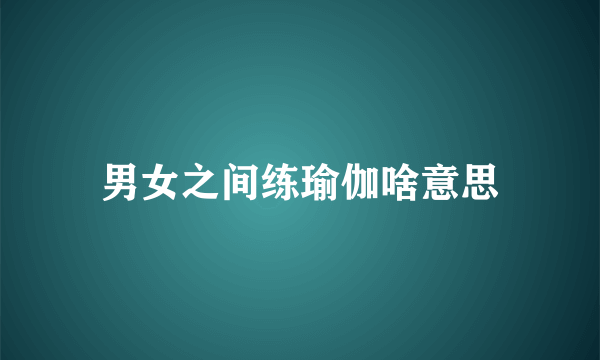 男女之间练瑜伽啥意思