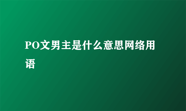 PO文男主是什么意思网络用语