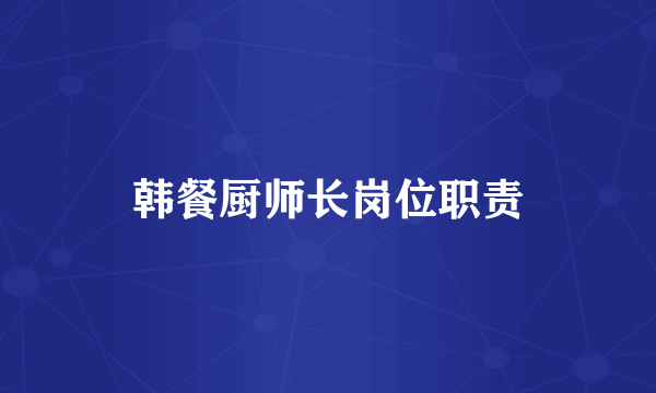 韩餐厨师长岗位职责