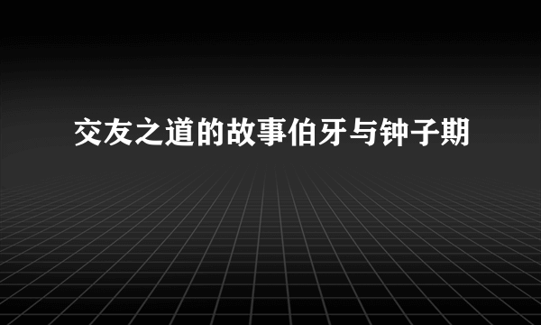 交友之道的故事伯牙与钟子期