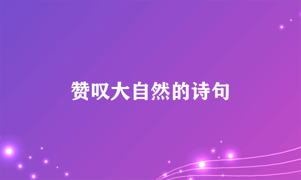 赞叹大自然的诗句