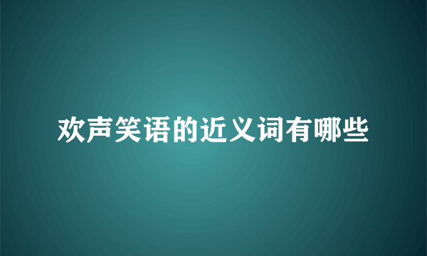 欢声笑语的近义词有哪些
