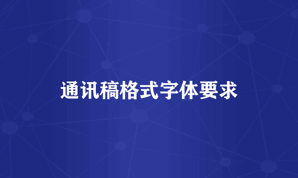 通讯稿格式字体要求