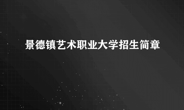 景德镇艺术职业大学招生简章