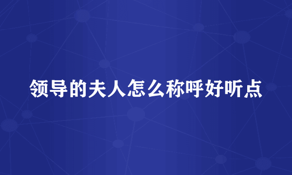 领导的夫人怎么称呼好听点