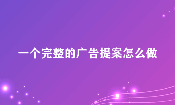 一个完整的广告提案怎么做