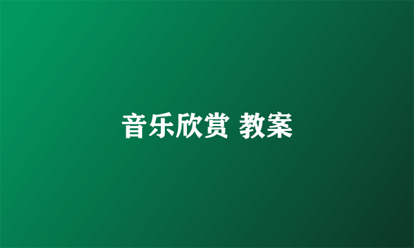 音乐欣赏 教案
