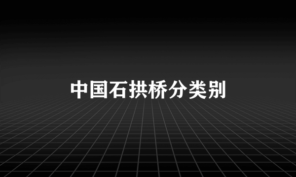 中国石拱桥分类别