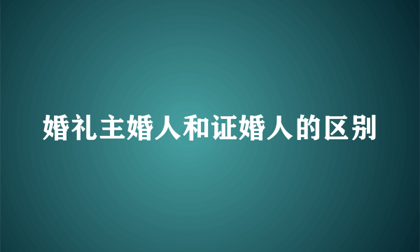 婚礼主婚人和证婚人的区别