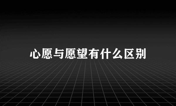 心愿与愿望有什么区别