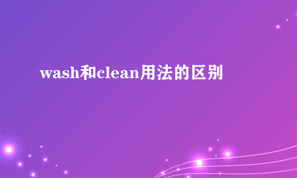 wash和clean用法的区别
